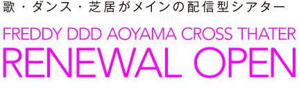 歌・ダンス・芝居がメインの配信型シアター FREDDY DDD AOYAMA CROSS THATER RENEWAL OPEN